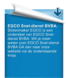 EGCO Snel-dienst BVBA. Slotenmaker EGCO is een onderdeel van EGCO Snel-dienst BVBA. Wil je meer weten over EGCO Snel-dienst BVBA GA dan naar onze website via de onderstaande knop.